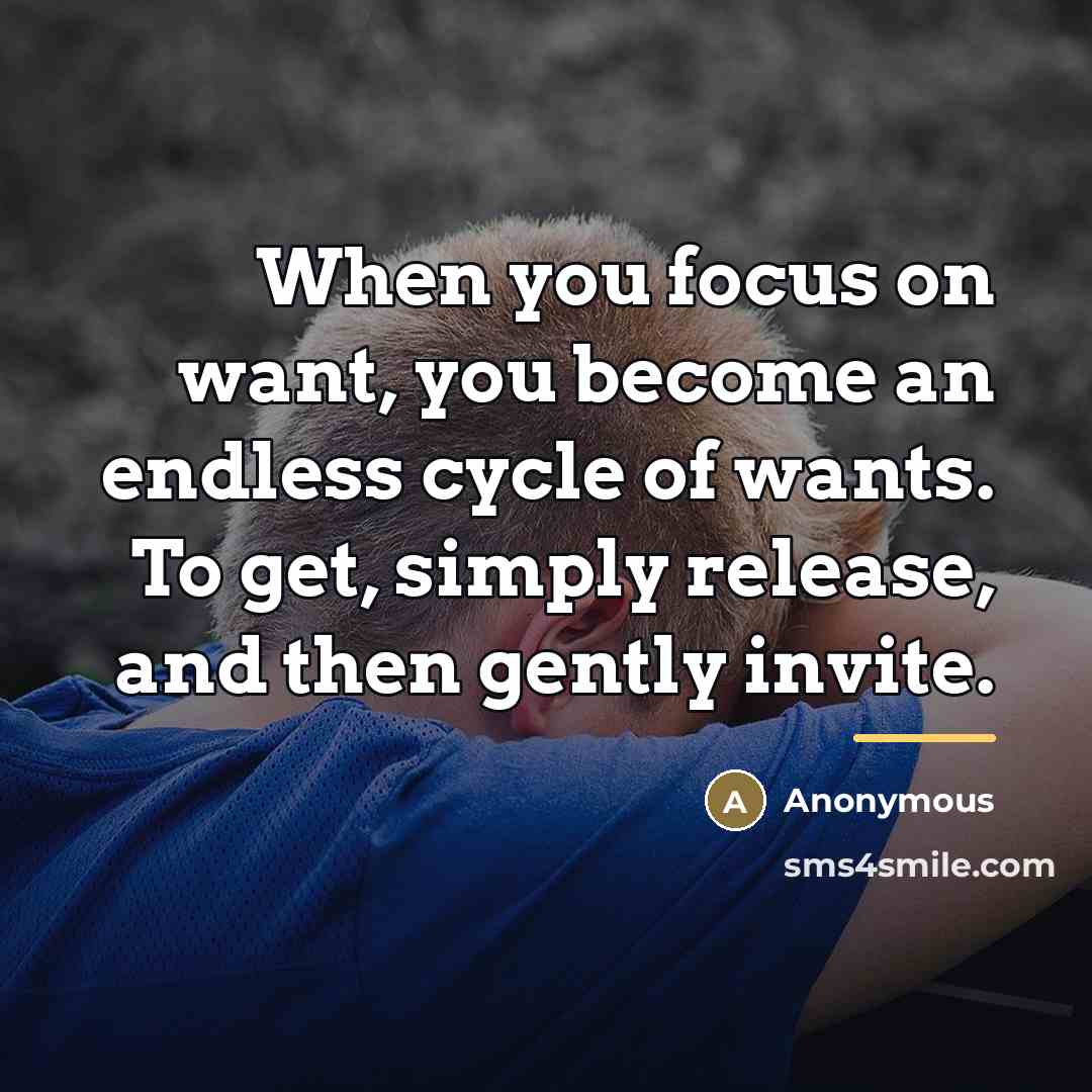 “When you focus on want, you become an endless cycle…” quote by Anonymous