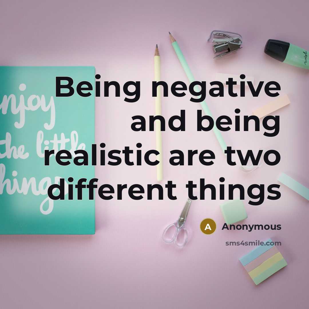 “Being negative and being realistic are two different things” quote by Anonymous