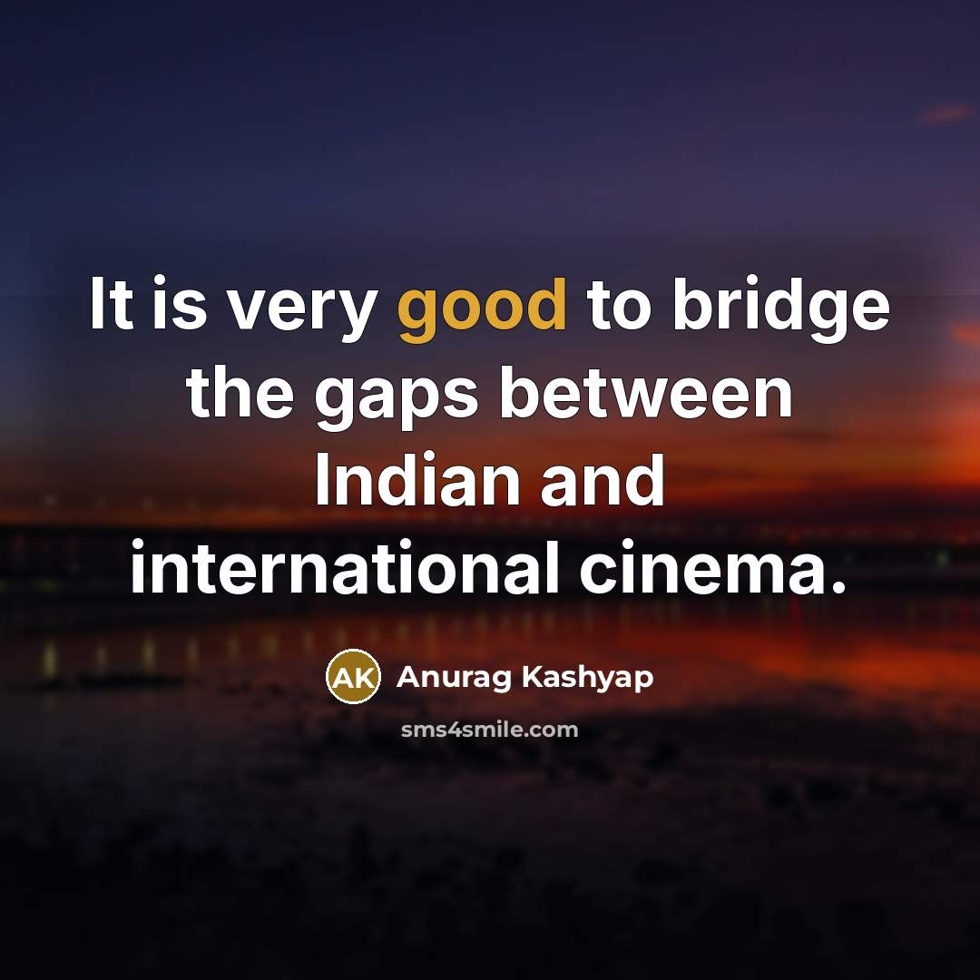“It is very good to bridge the gaps between Indian…” quote by Anurag Kashyap