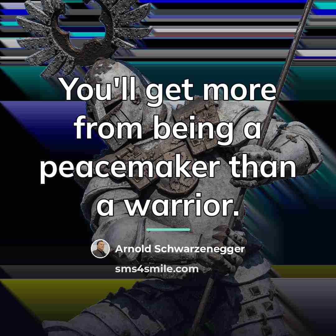“You'll get more from being a peacemaker than a warrior.…” quote by Arnold Schwarzenegger