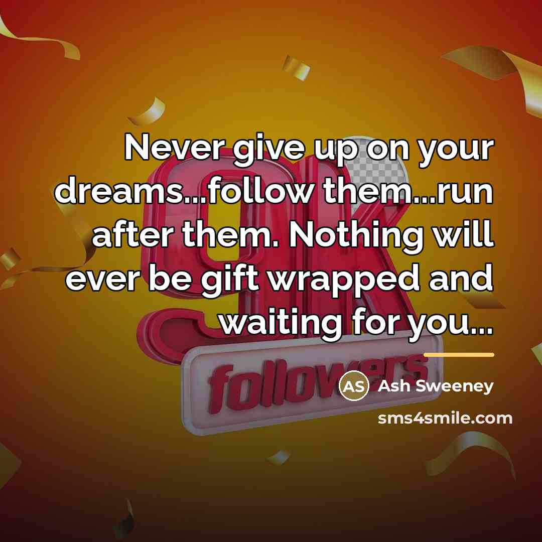 “Never give up on your dreams...follow them...run after them. Nothing…” quote by Ash Sweeney