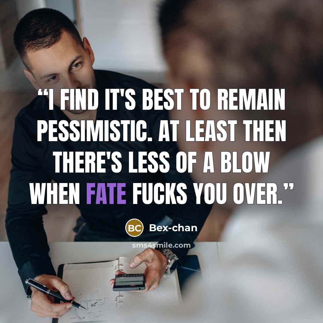 “I find it's best to remain pessimistic. At least then there's less of a blow when fate fucks you over.” quote by Bex-chan