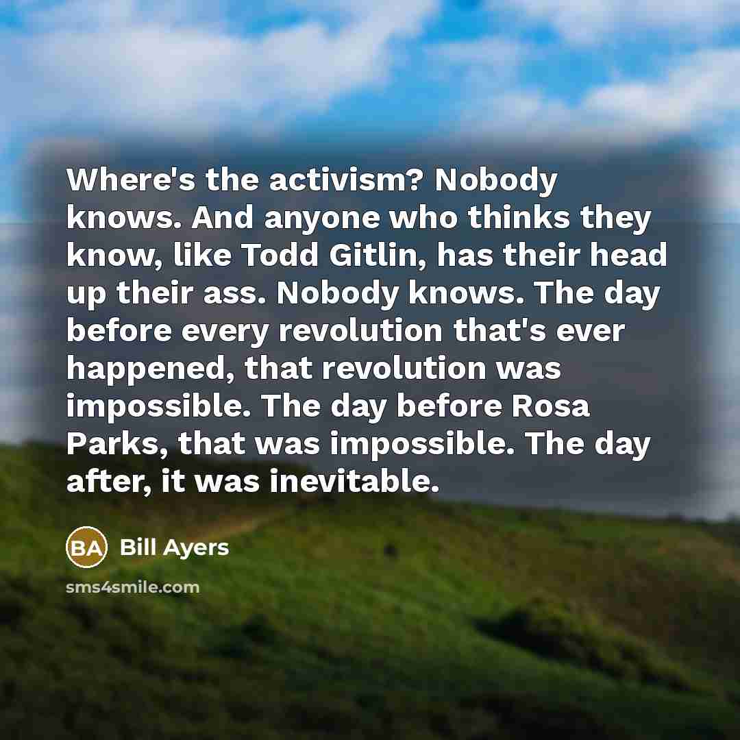 “Where's the activism? Nobody knows. And anyone who thinks they…” quote by Bill Ayers