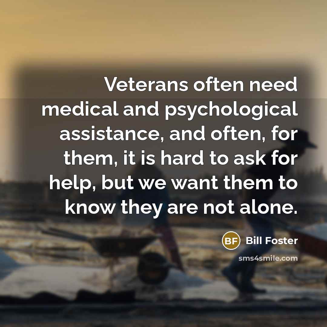 “Veterans often need medical and psychological assistance, and often, for…” quote by Bill Foster