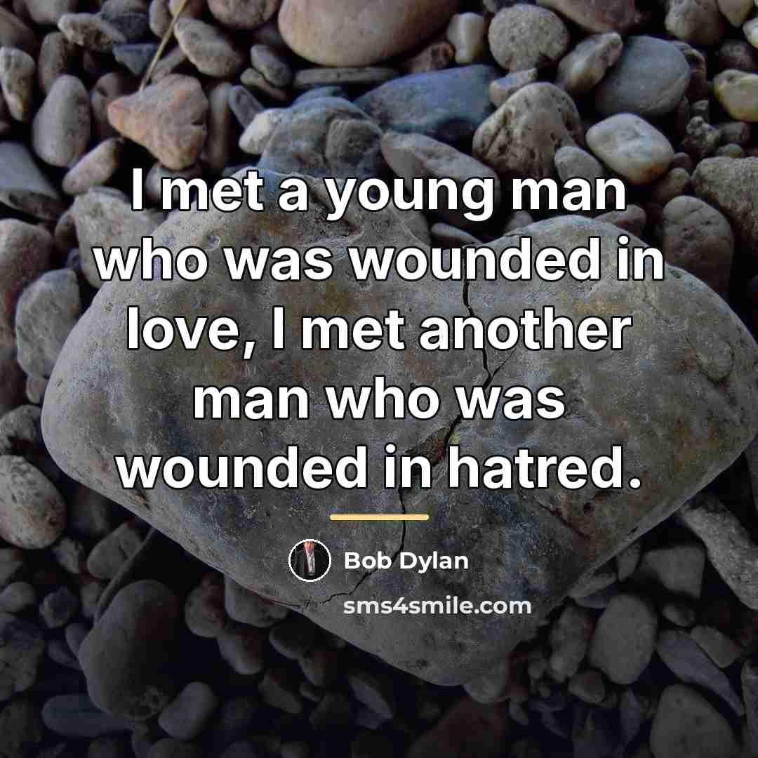“I met a young man who was wounded in love,…” quote by Bob Dylan