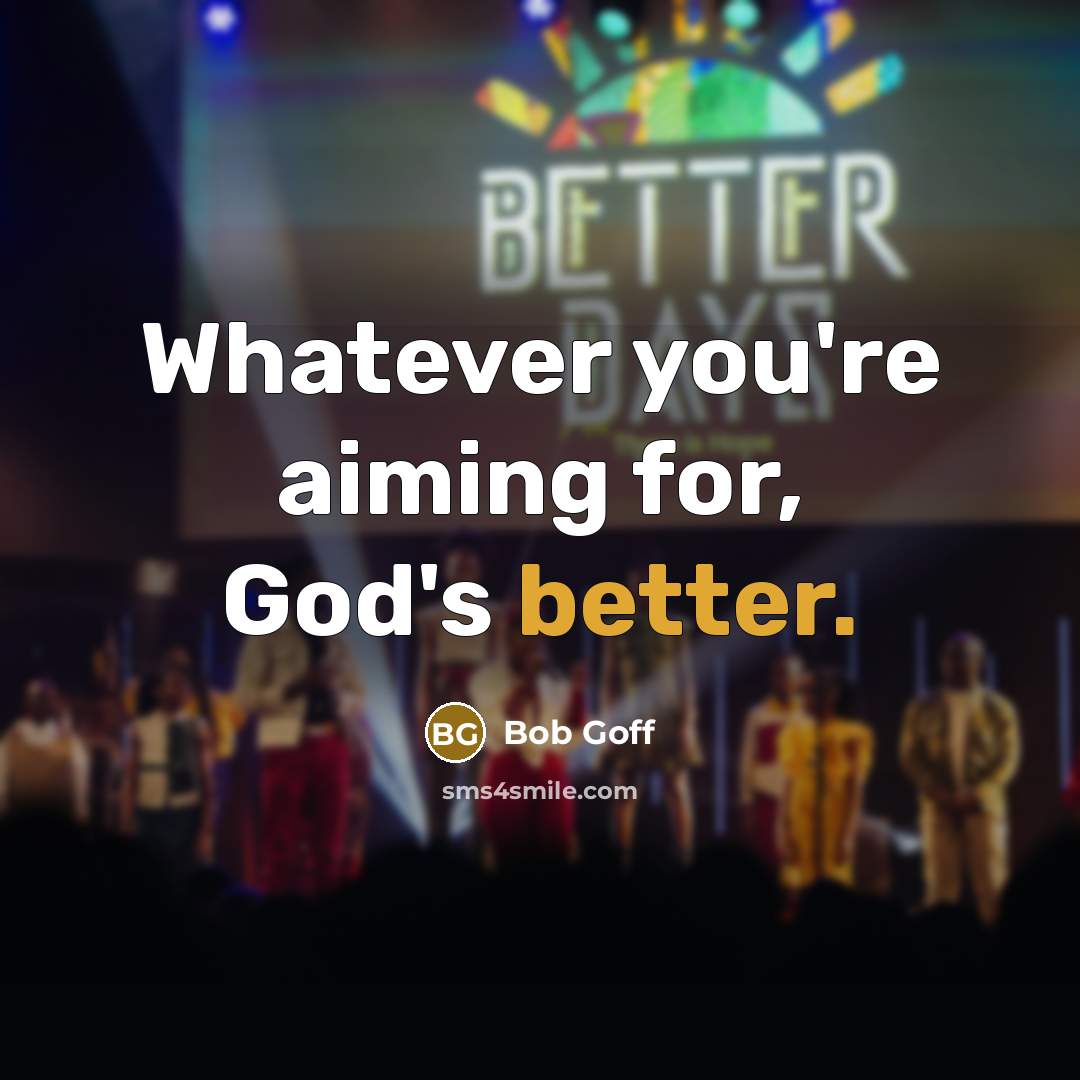 “Whatever you're aiming for, God's better.” quote by Bob Goff