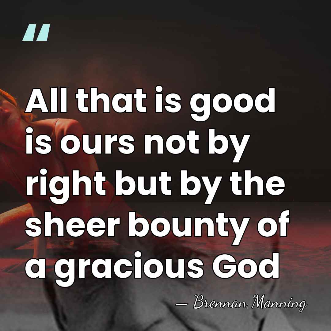 All that is good is ours not by right but by the&hellip; - Brennan Manning
