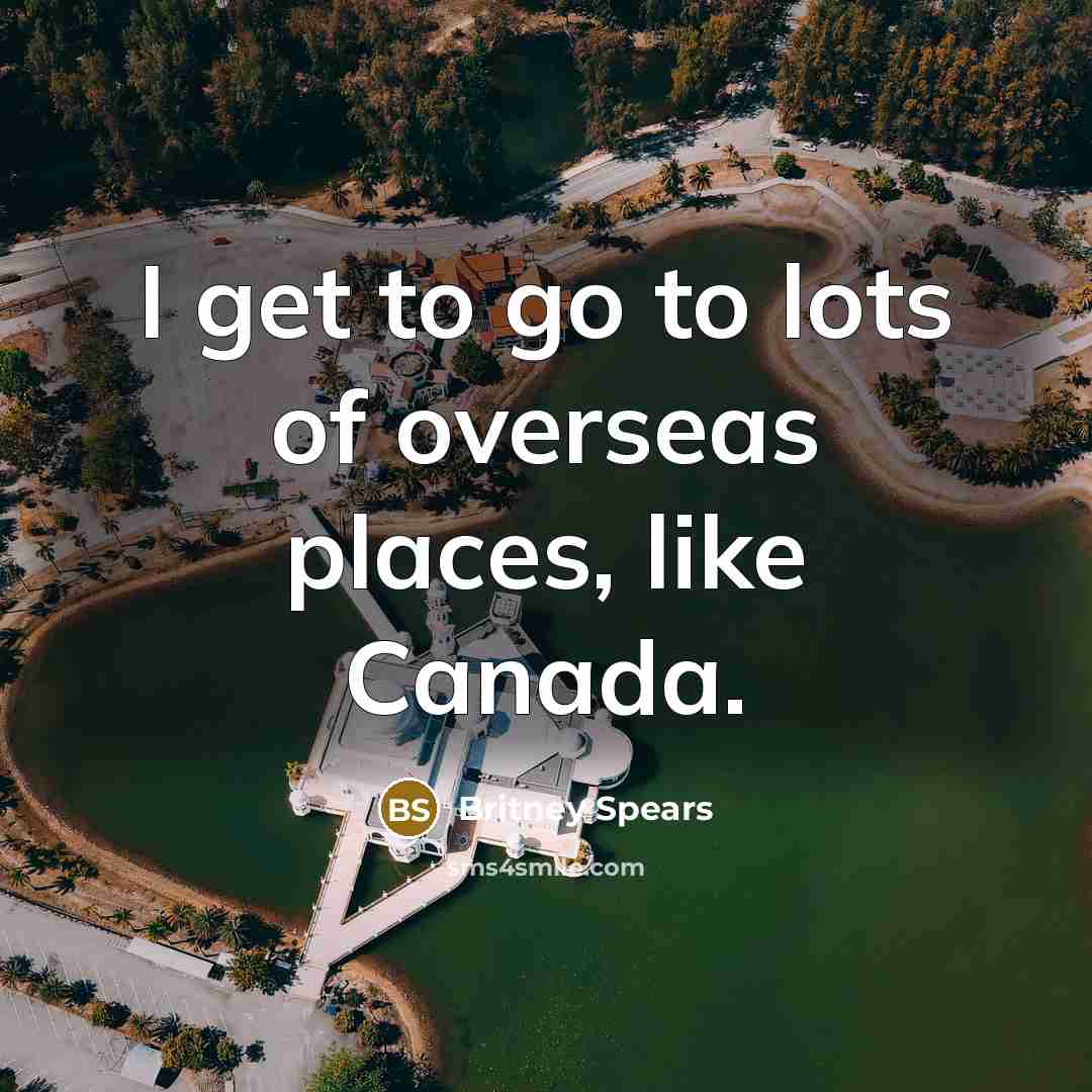 “I get to go to lots of overseas places, like…” quote by Britney Spears
