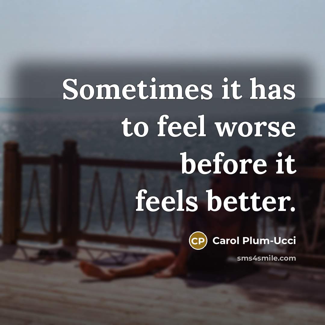“Sometimes it has to feel worse before it feels better.…” quote by Carol Plum-Ucci