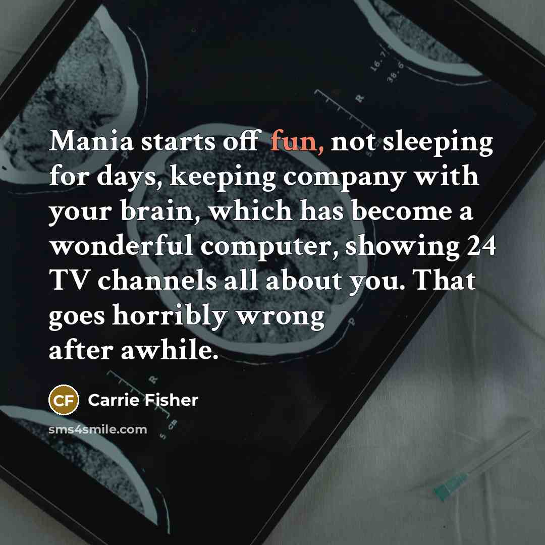 “Mania starts off fun, not sleeping for days, keeping company…” quote by Carrie Fisher
