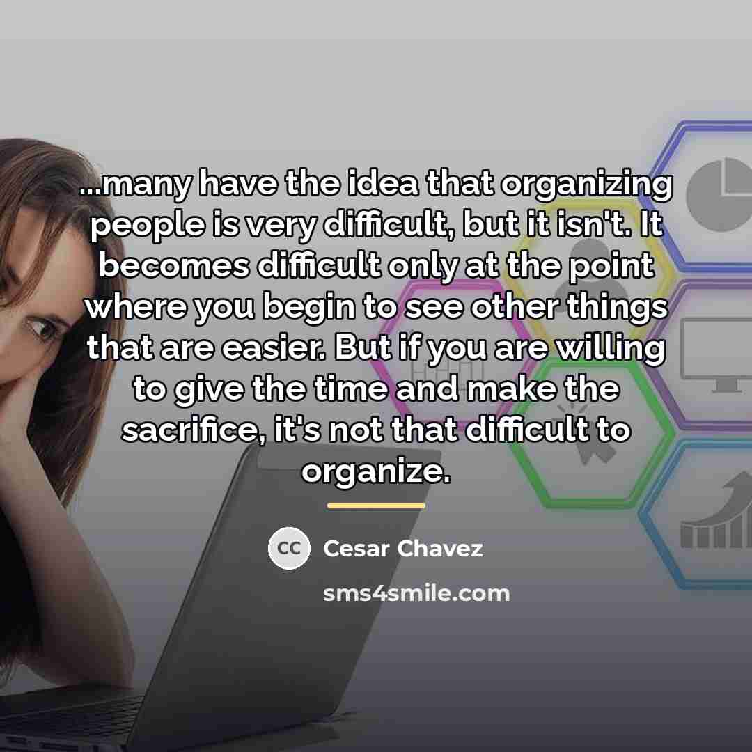 “...many have the idea that organizing people is very difficult,…” quote by Cesar Chavez