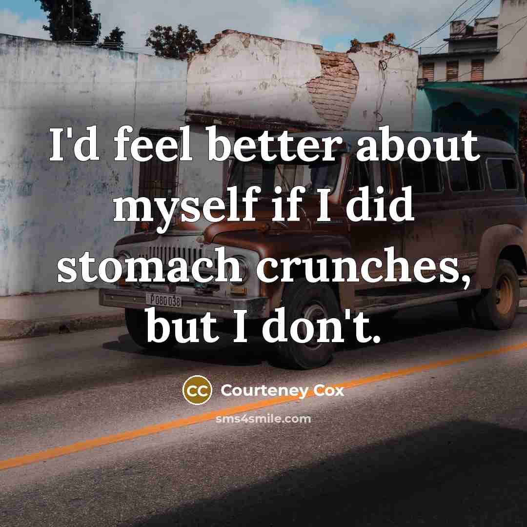 “I'd feel better about myself if I did stomach crunches,…” quote by Courteney Cox