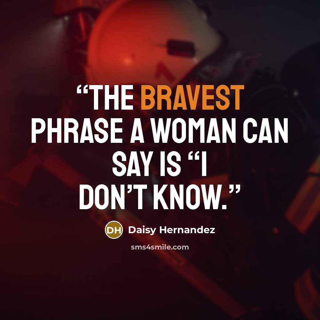 “The bravest phrase a woman can say is “I don’t know.” quote by Daisy Hernandez