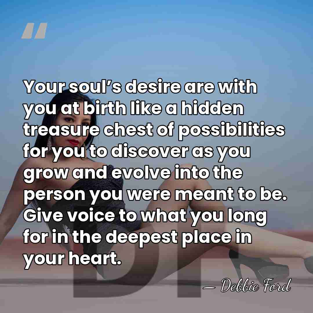 Your soul’s desire are with you at birth like a hidden treasure&hellip; - Debbie Ford