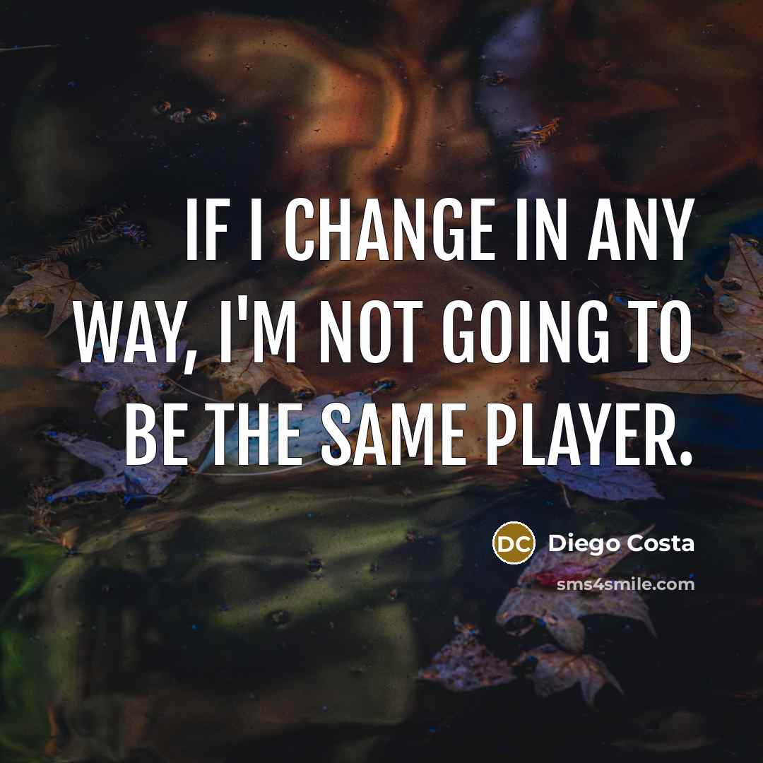 “If I change in any way, I'm not going to…” quote by Diego Costa