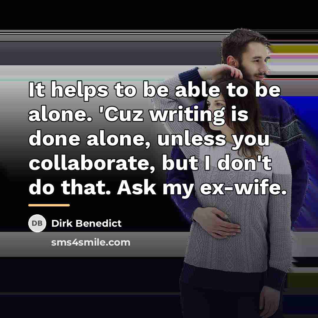“It helps to be able to be alone. 'Cuz writing…” quote by Dirk Benedict
