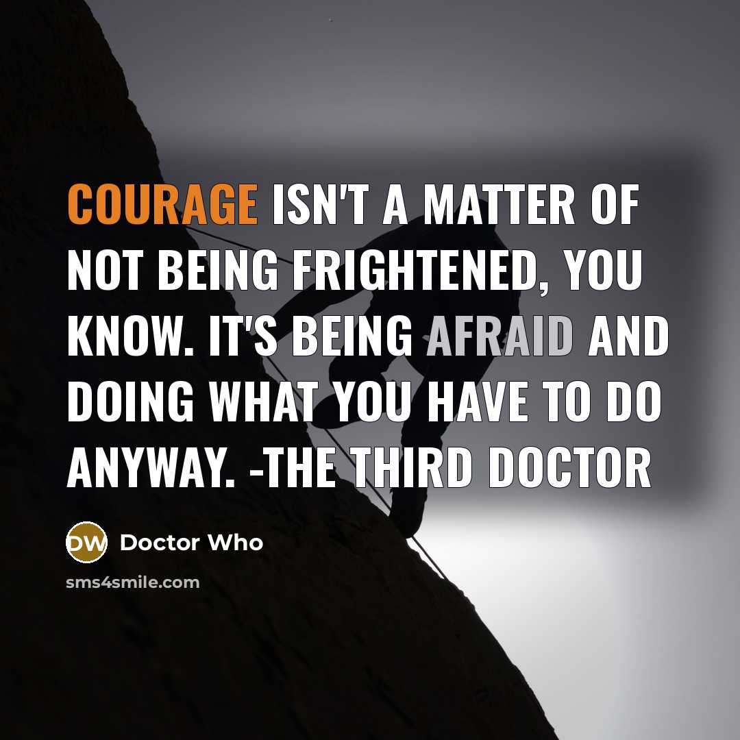 “Courage isn't a matter of not being frightened, you know. It's being afraid and doing what you have to do anyway. -The Third Doctor” quote by Doctor Who