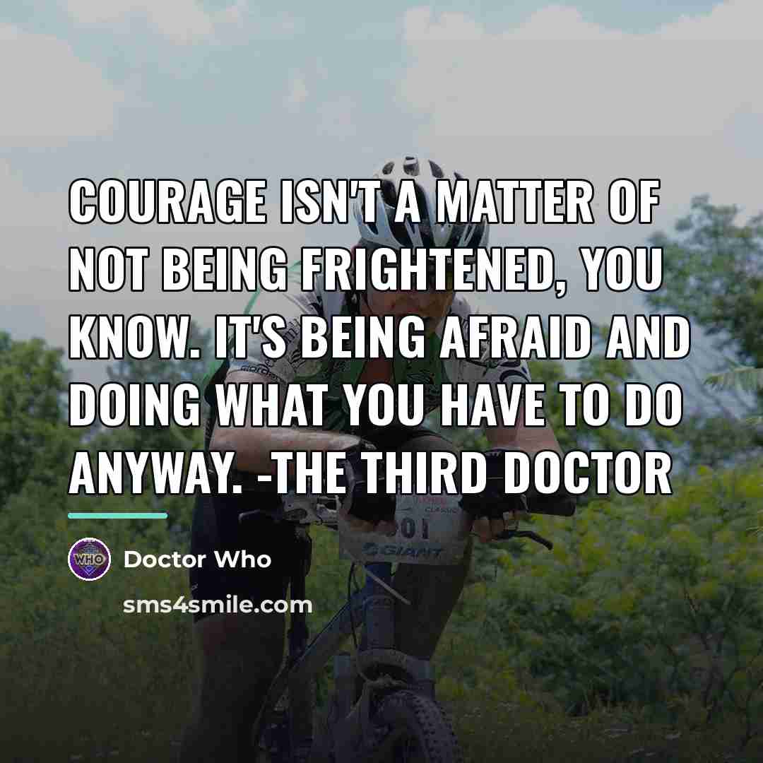 “Courage isn't a matter of not being frightened, you know.…” quote by Doctor Who