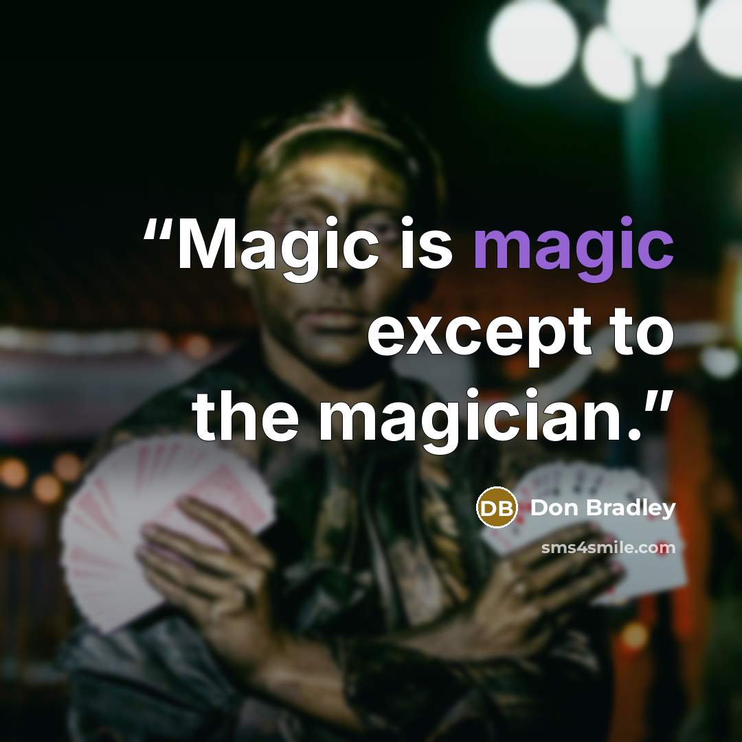 “Magic is magic except to the magician.” quote by Don Bradley