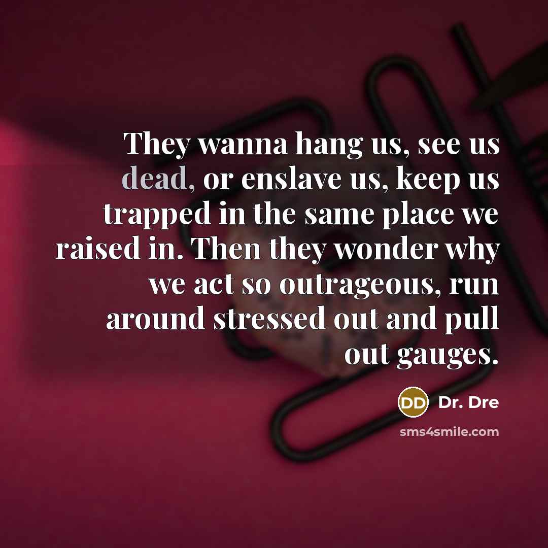 “They wanna hang us, see us dead, or enslave us,…” quote by Dr. Dre