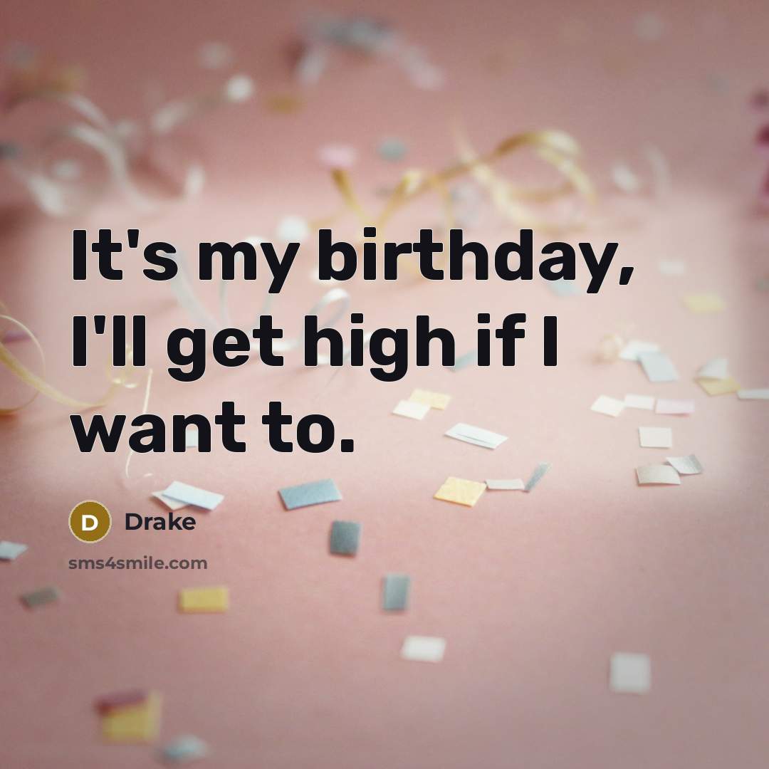 “It's my birthday, I'll get high if I want to.…” quote by Drake