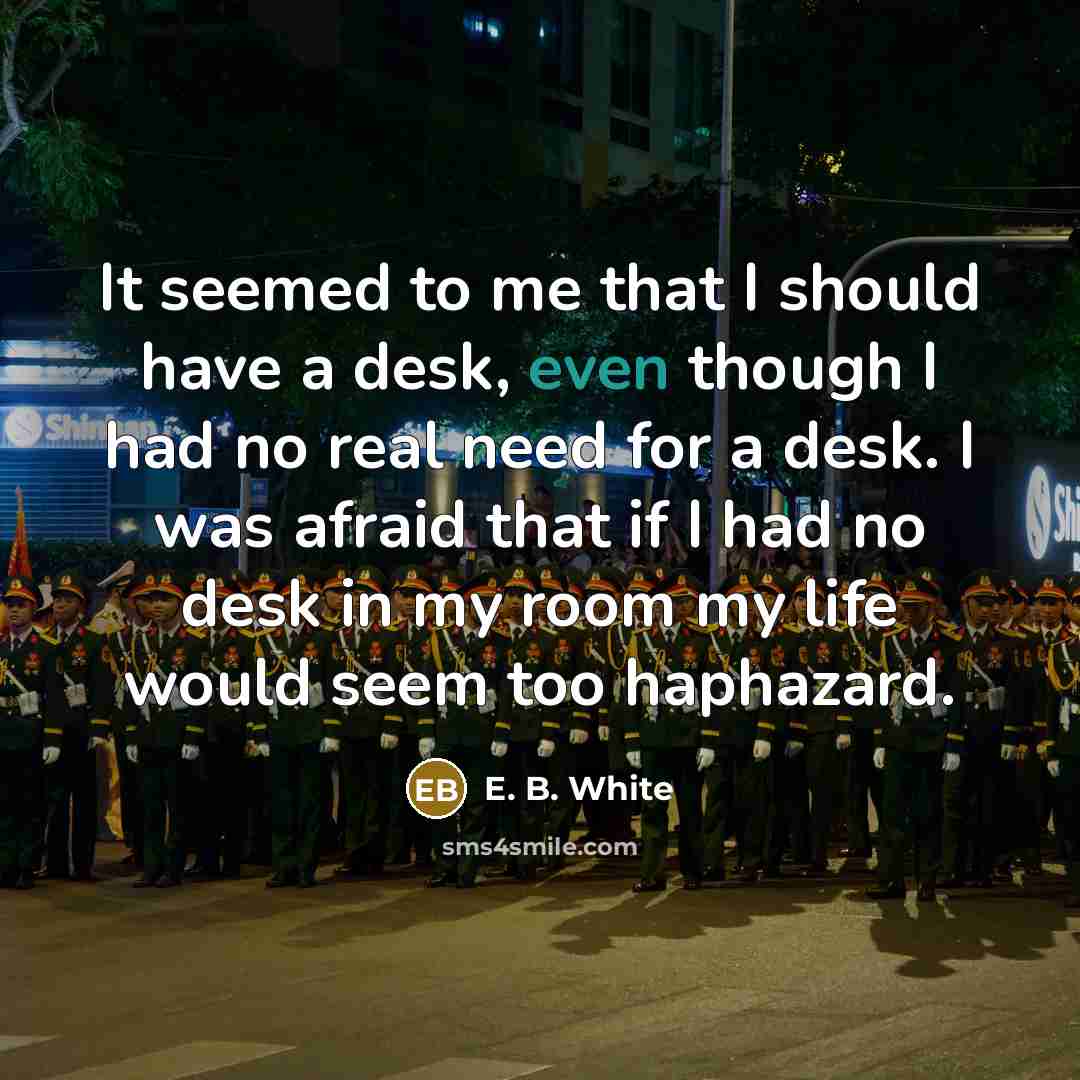 “It seemed to me that I should have a desk,…” quote by E. B. White