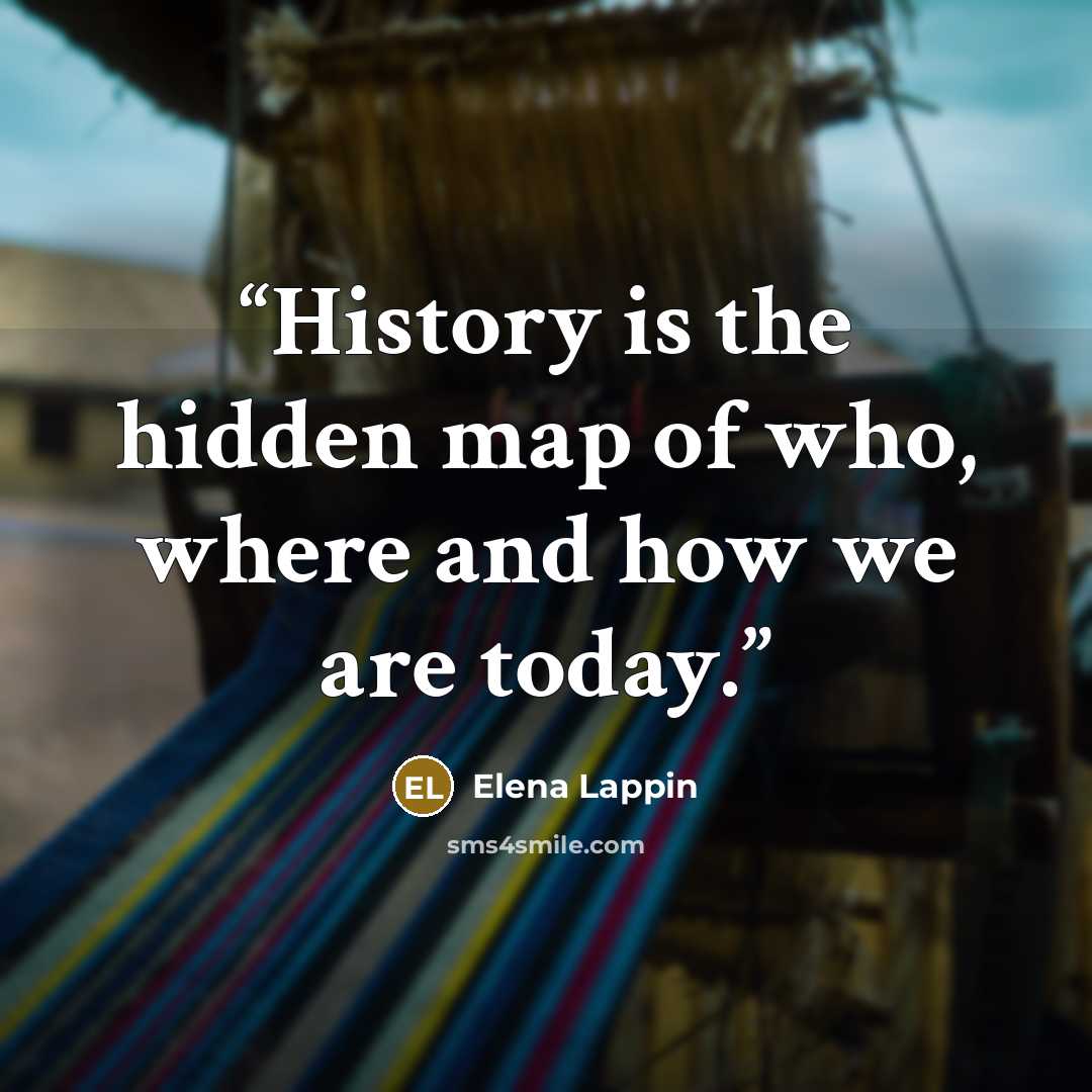 “History is the hidden map of who, where and how we are today.” quote by Elena Lappin