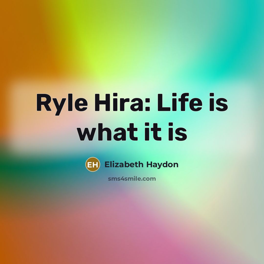 “Ryle Hira: Life is what it is…” quote by Elizabeth Haydon