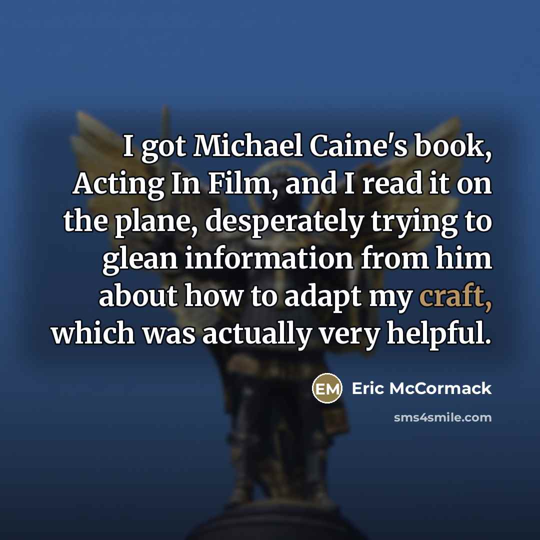“I got Michael Caine's book, Acting In Film, and I…” quote by Eric McCormack