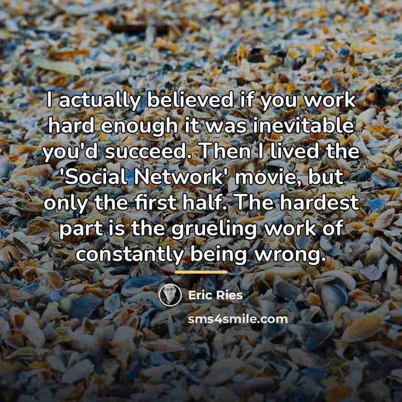 “I actually believed if you work hard enough it was…” quote by Eric Ries
