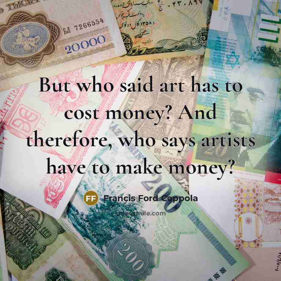 “But who said art has to cost money? And therefore,…” quote by Francis Ford Coppola