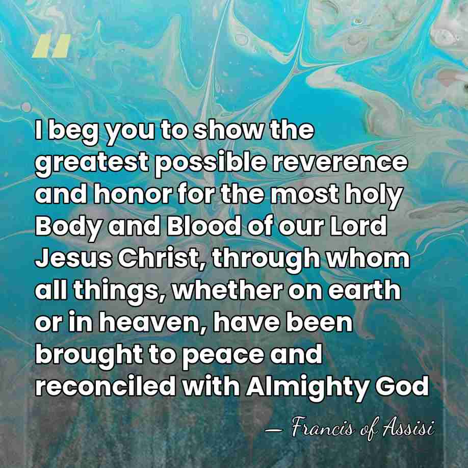 I beg you to show the greatest possible reverence and honor for&hellip; - Francis of Assisi