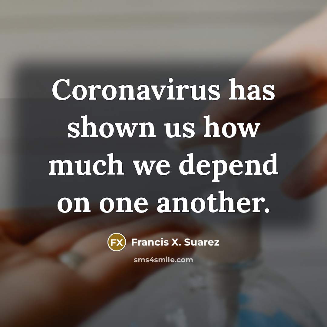“Coronavirus has shown us how much we depend on one…” quote by Francis X. Suarez