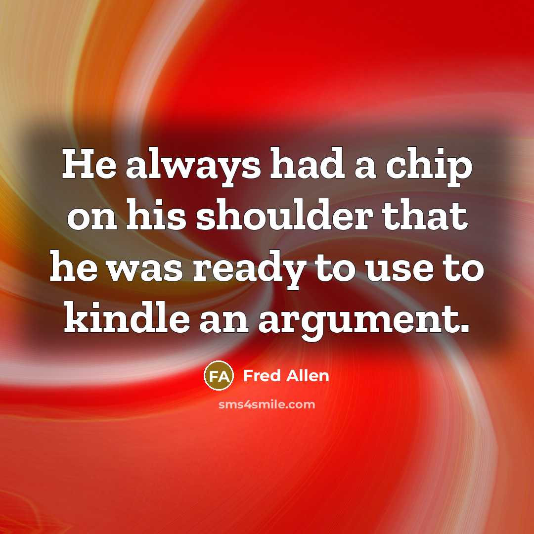 “He always had a chip on his shoulder that he…” quote by Fred Allen