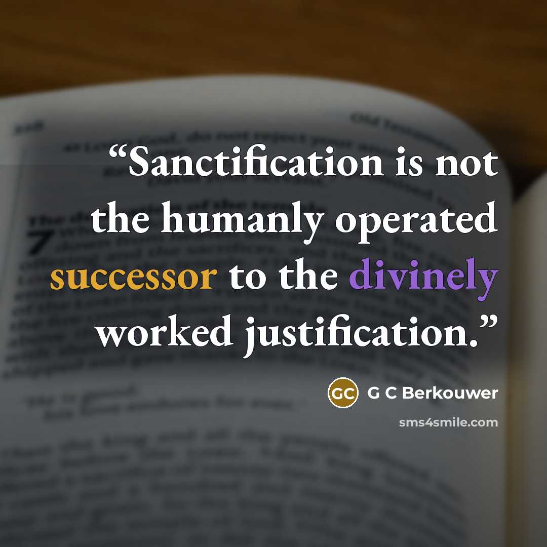 “Sanctification is not the humanly operated successor to the divinely worked justification.” quote by G C Berkouwer