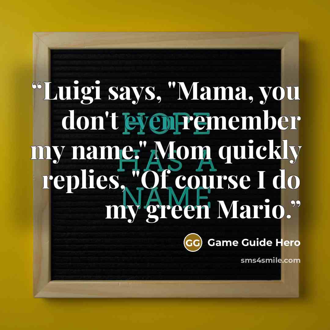 “Luigi says, "Mama, you don't even remember my name." Mom quickly replies, "Of course I do my green Mario.” quote by Game Guide Hero