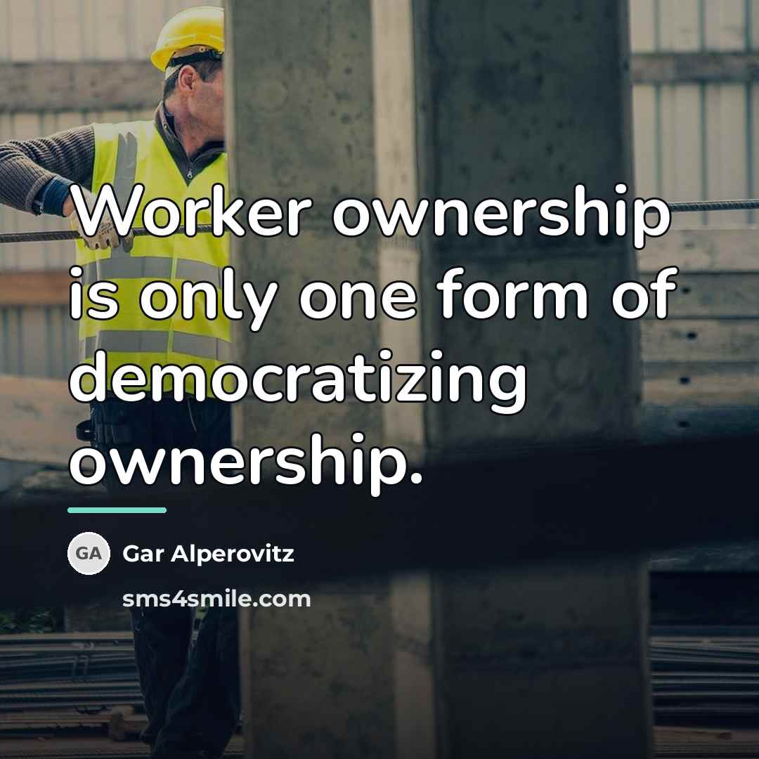 “Worker ownership is only one form of democratizing ownership.…” quote by Gar Alperovitz