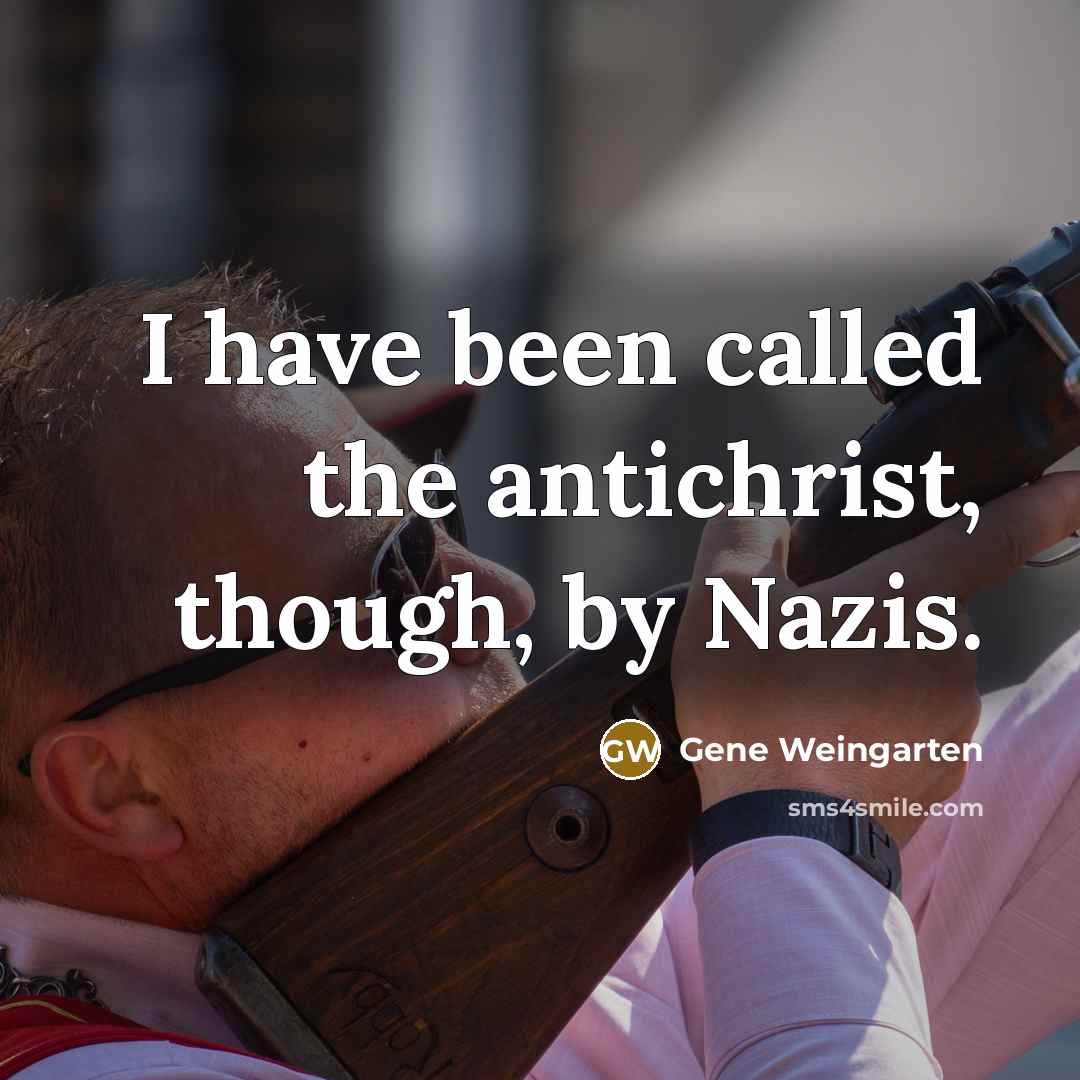 “I have been called the antichrist, though, by Nazis.…” quote by Gene Weingarten