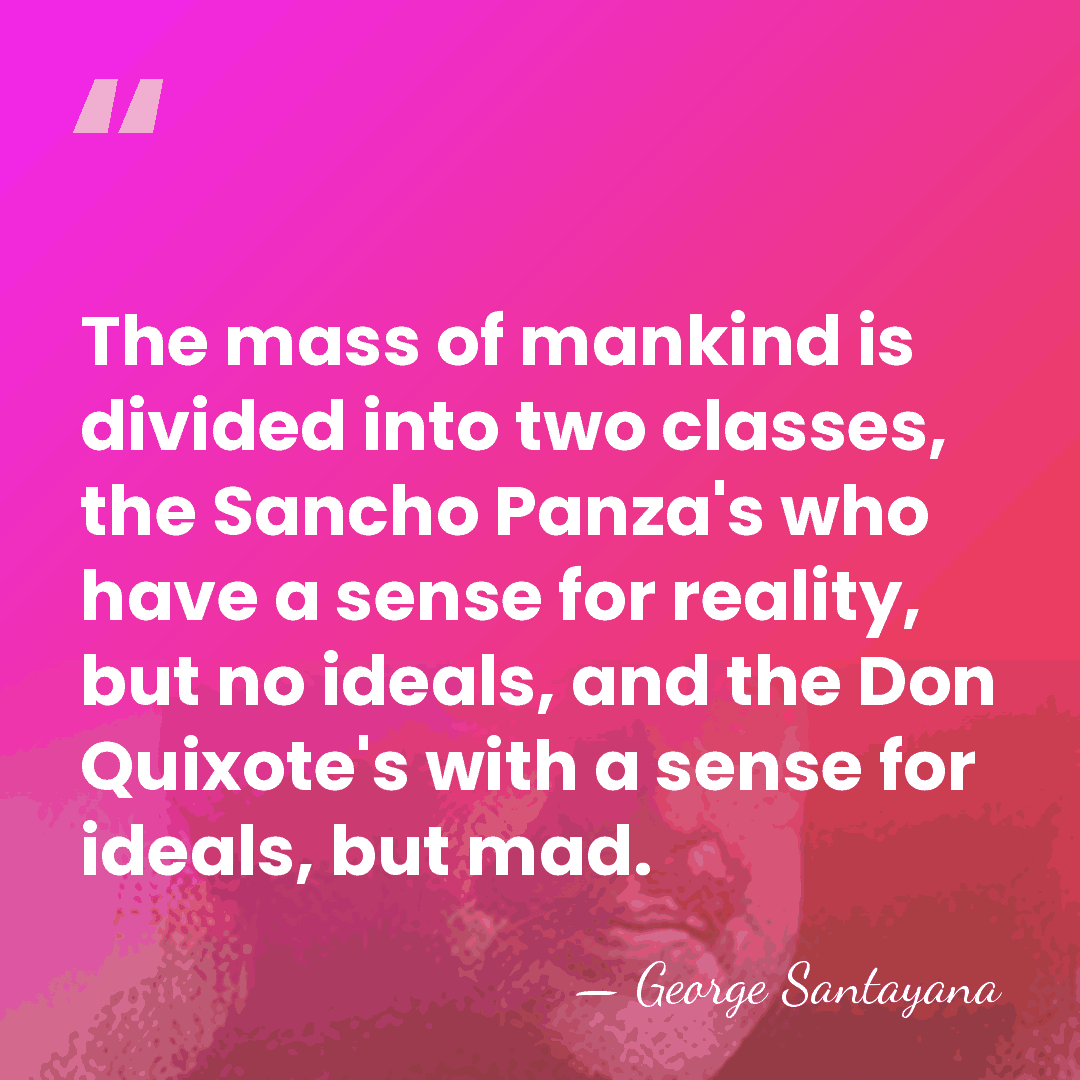 The mass of mankind is divided into two classes, the Sancho Panza's&hellip; - George Santayana