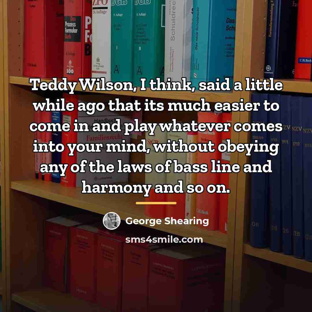 “Teddy Wilson, I think, said a little while ago that…” quote by George Shearing