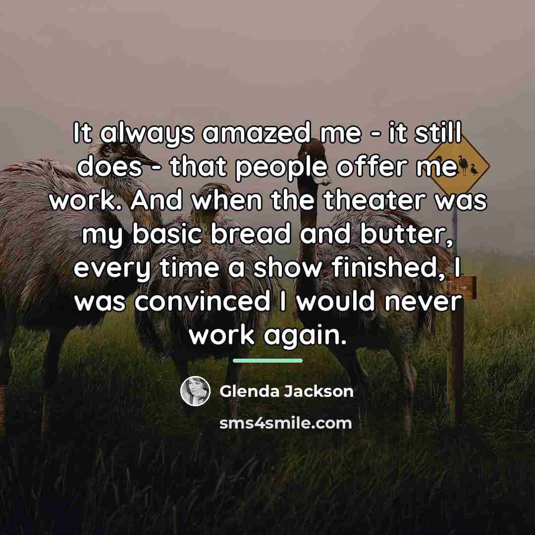 “It always amazed me - it still does - that…” quote by Glenda Jackson
