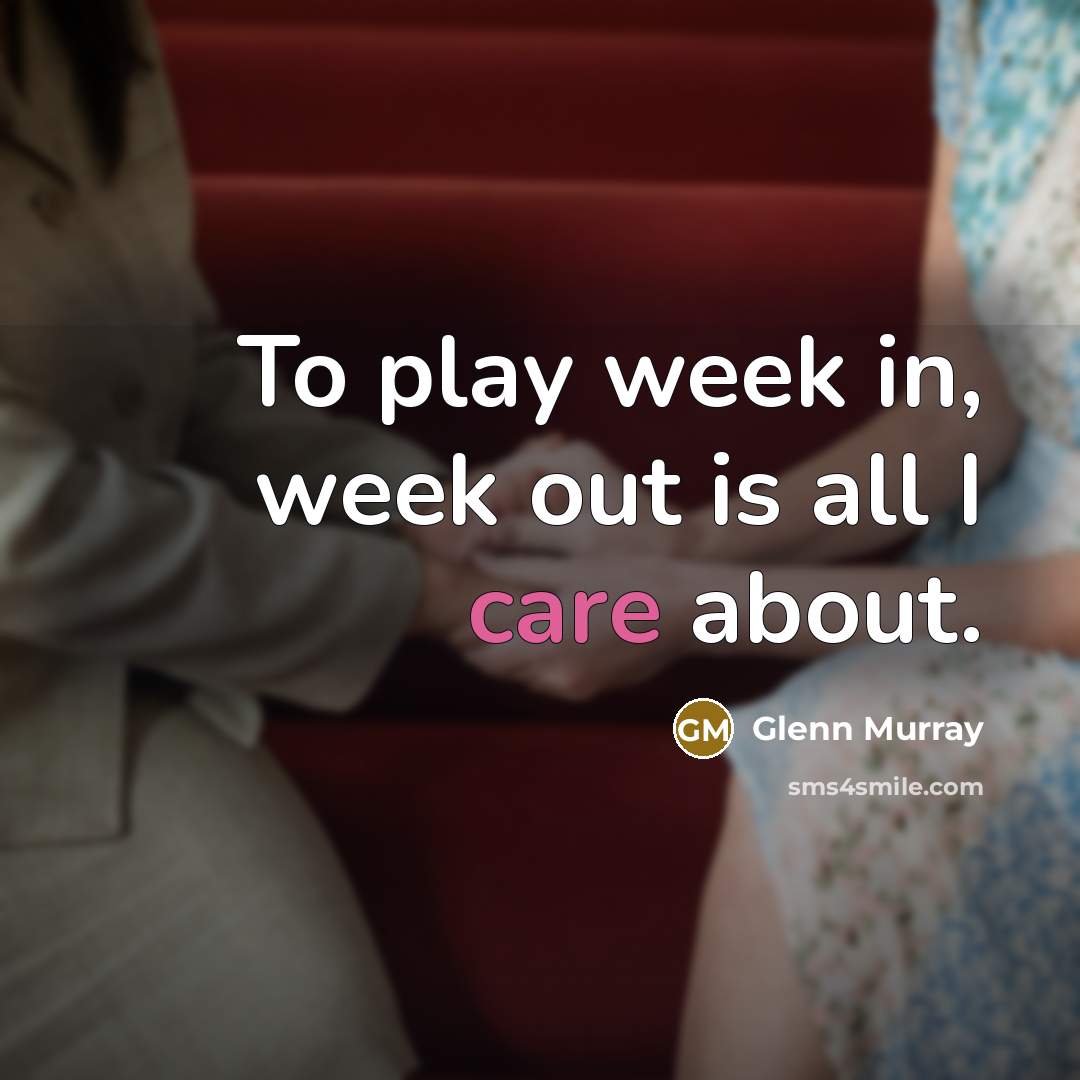 “To play week in, week out is all I care…” quote by Glenn Murray