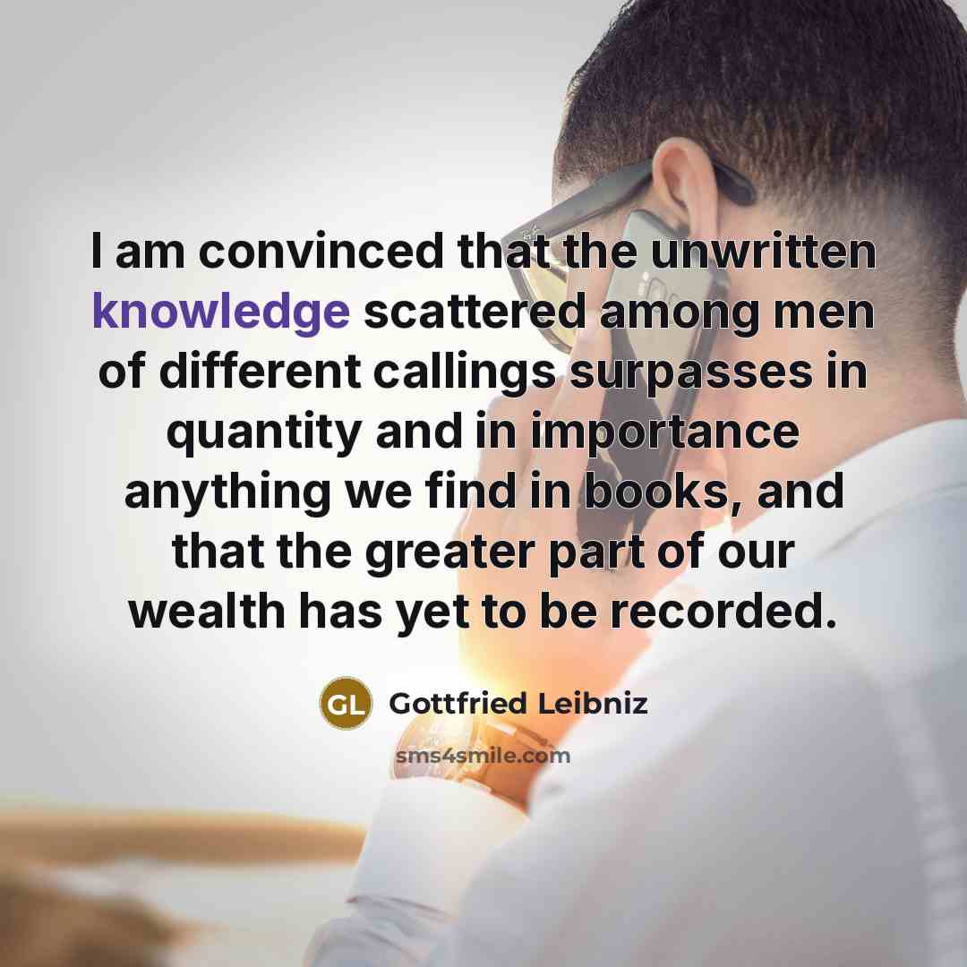 “I am convinced that the unwritten knowledge scattered among men…” quote by Gottfried Leibniz