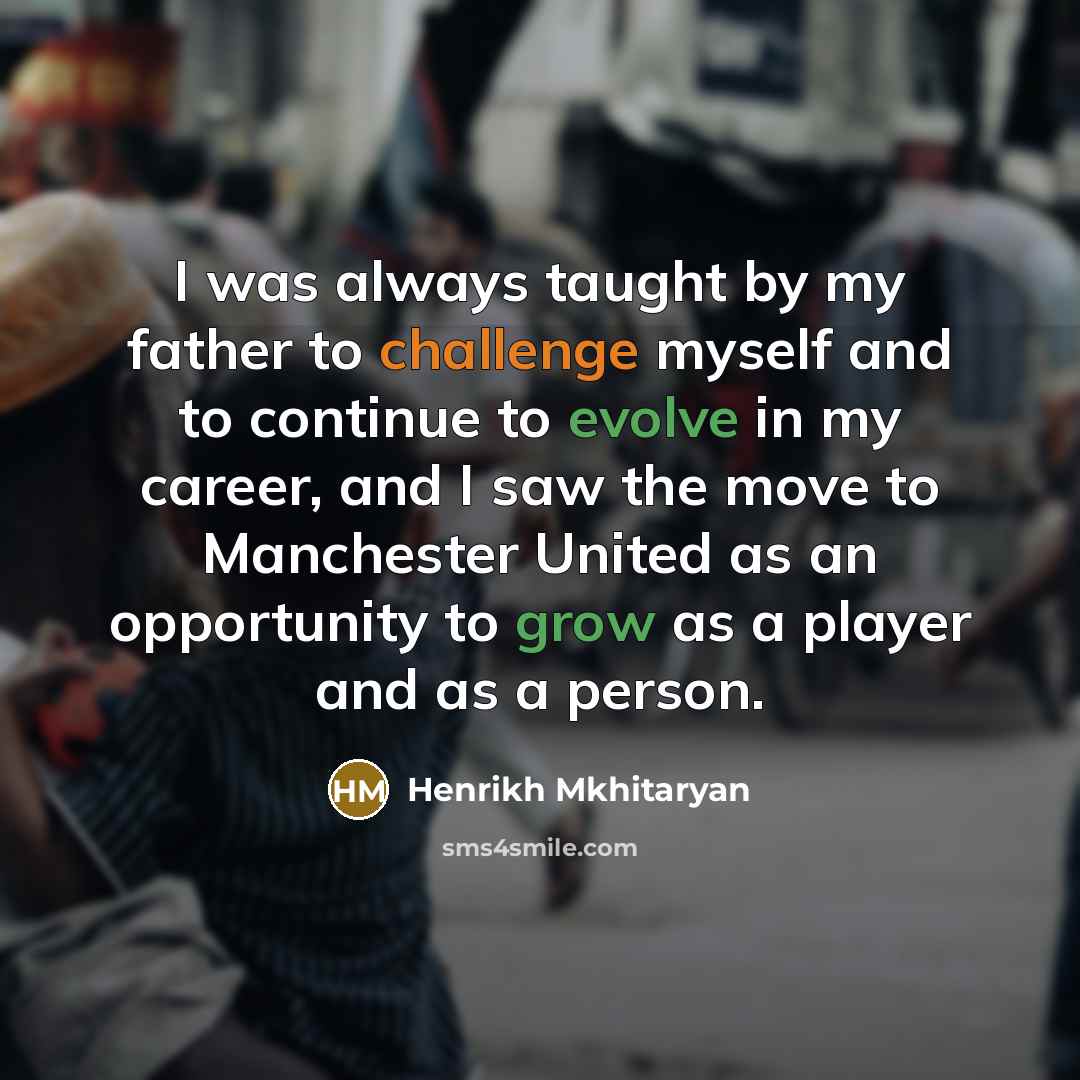 “I was always taught by my father to challenge myself…” quote by Henrikh Mkhitaryan