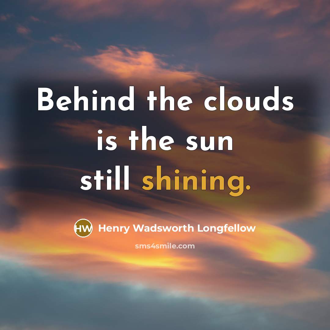 “Behind the clouds is the sun still shining.…” quote by Henry Wadsworth Longfellow