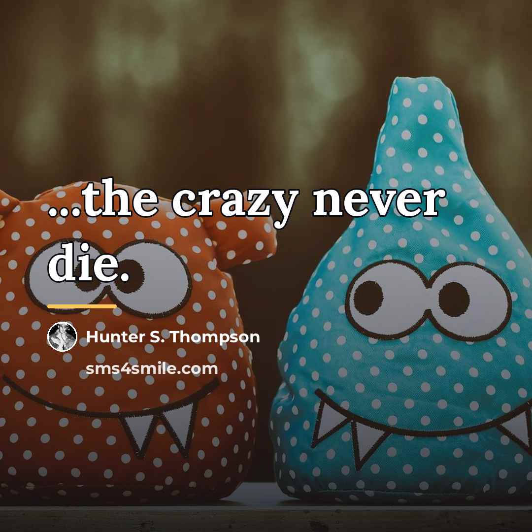 “...the crazy never die.…” quote by Hunter S. Thompson