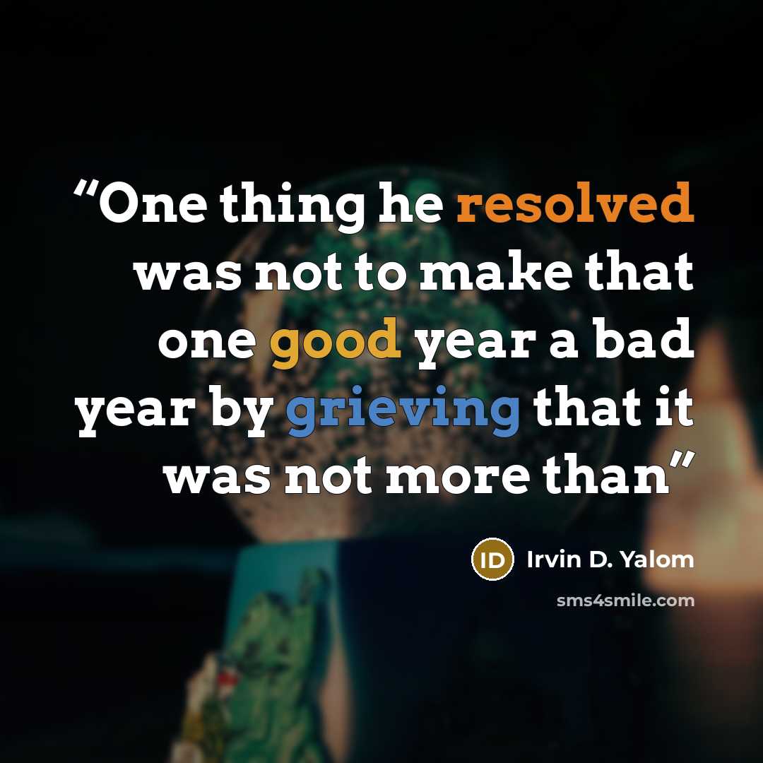 “One thing he resolved was not to make that one good year a bad year by grieving that it was not more than” quote by Irvin D. Yalom
