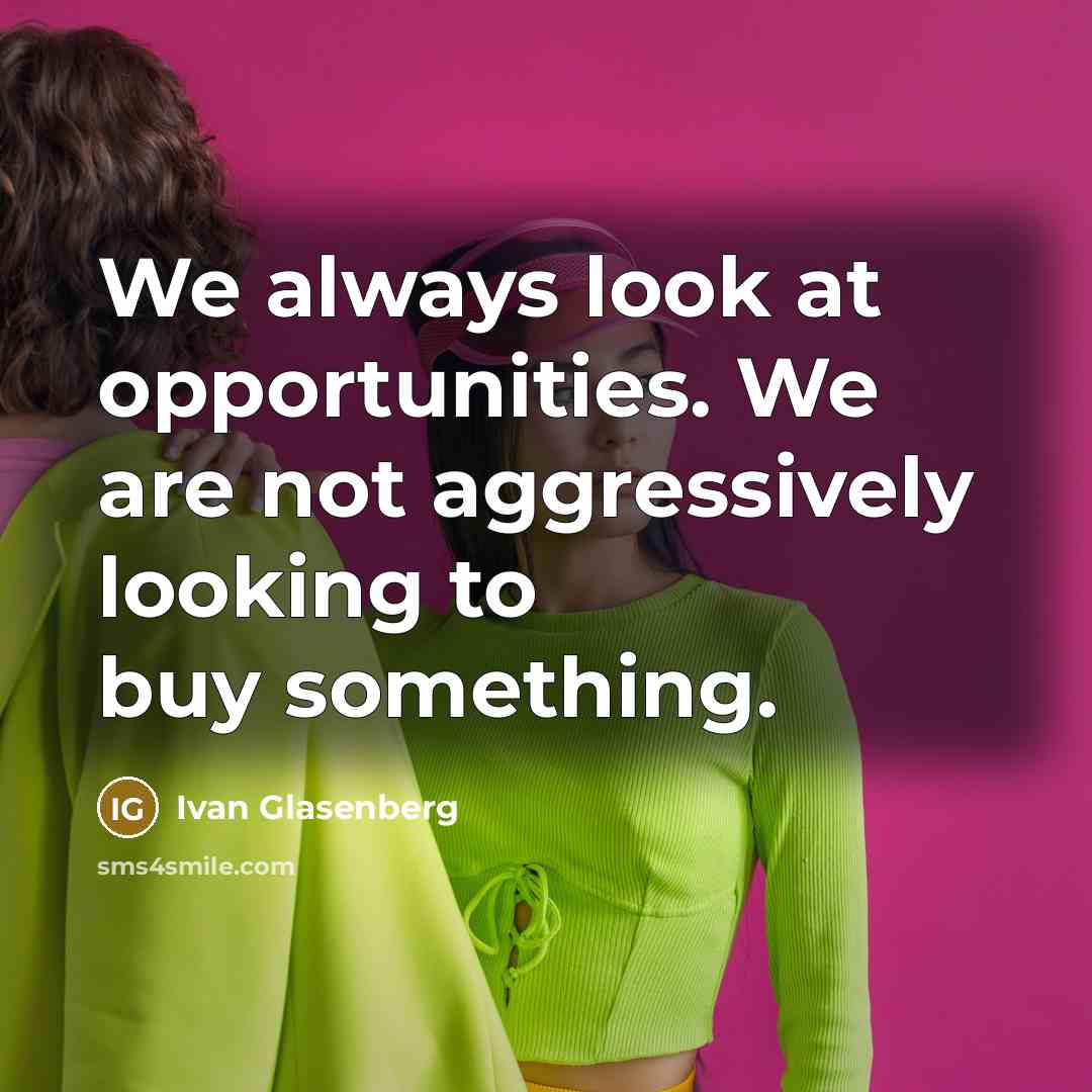 “We always look at opportunities. We are not aggressively looking…” quote by Ivan Glasenberg