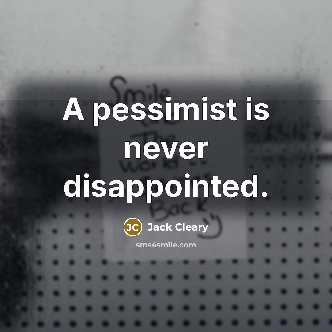 “A pessimist is never disappointed.” quote by Jack Cleary