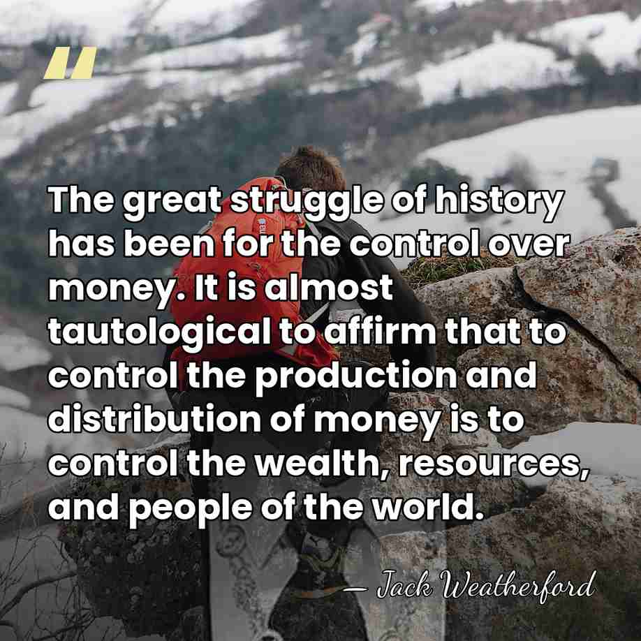 The great struggle of history has been for the control over money.&hellip; - Jack Weatherford